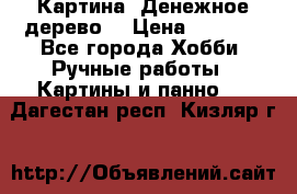 Картина “Денежное дерево“ › Цена ­ 5 000 - Все города Хобби. Ручные работы » Картины и панно   . Дагестан респ.,Кизляр г.